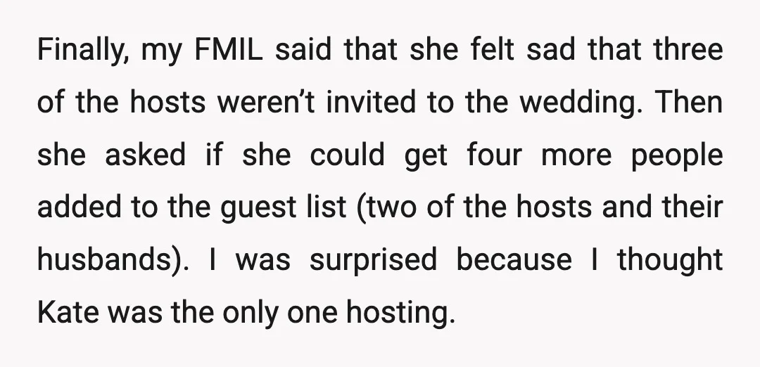 Finally, my FMIL said that she felt sad that three of the hosts weren’t invited to the wedding. Then she asked if she could get four more people added to...