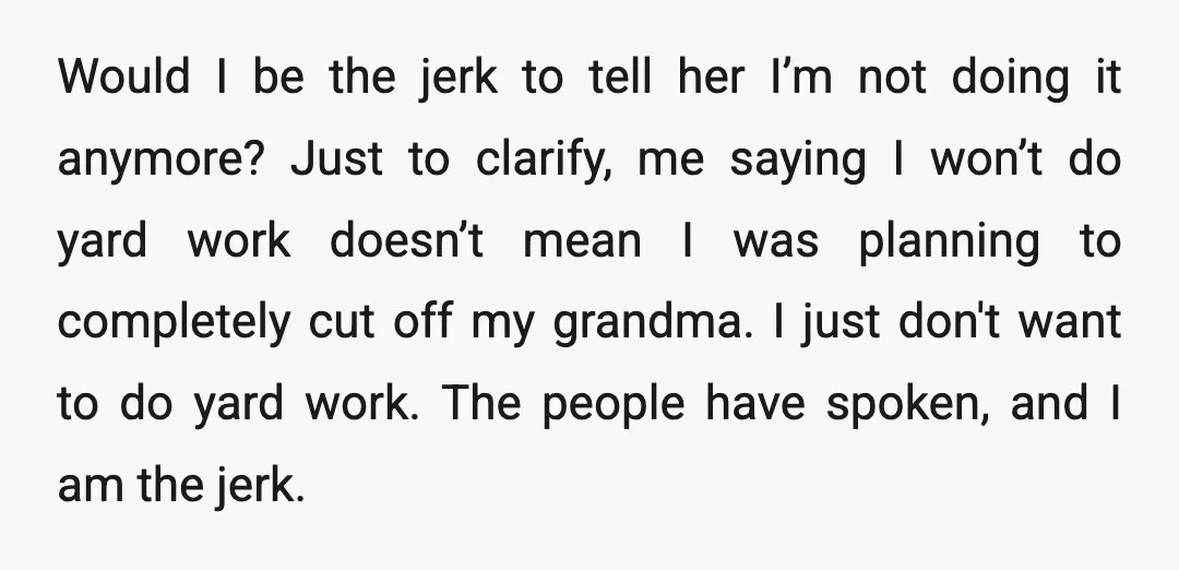 Would I be the jerk to tell her I’m not doing it anymore? Just to clarify, me saying I won’t do yard work doesn’t mean I was planning to completely...