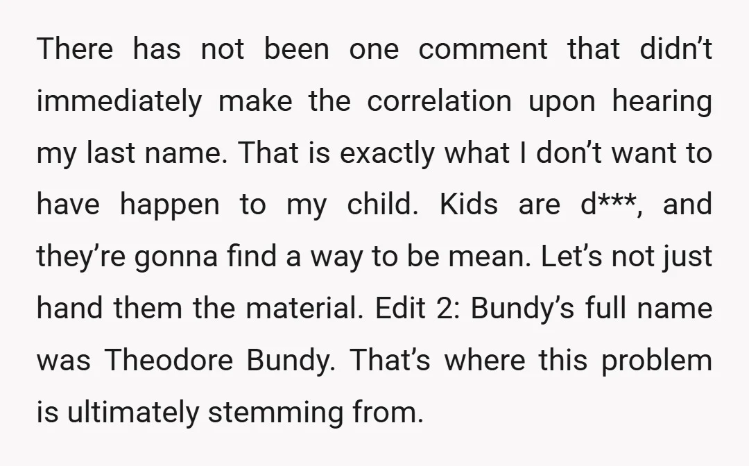 There has not been one comment that didn’t immediately make the correlation upon hearing my last name. That is exactly what I don’t want to have happen to my child....