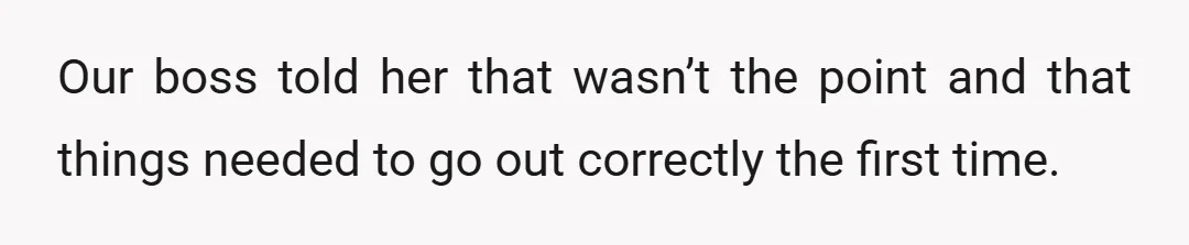 Our boss told her that wasn’t the point and that things needed to go out correctly the first time.