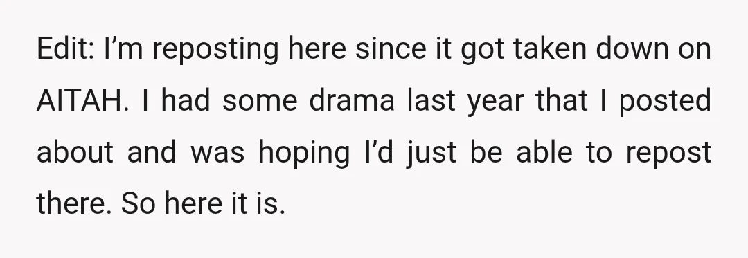 Edit: I’m reposting here since it got taken down on AITAH. I had some drama last year that I posted about and was hoping I’d just be able to repost...