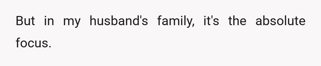 But in my husband's family, it's the absolute focus.