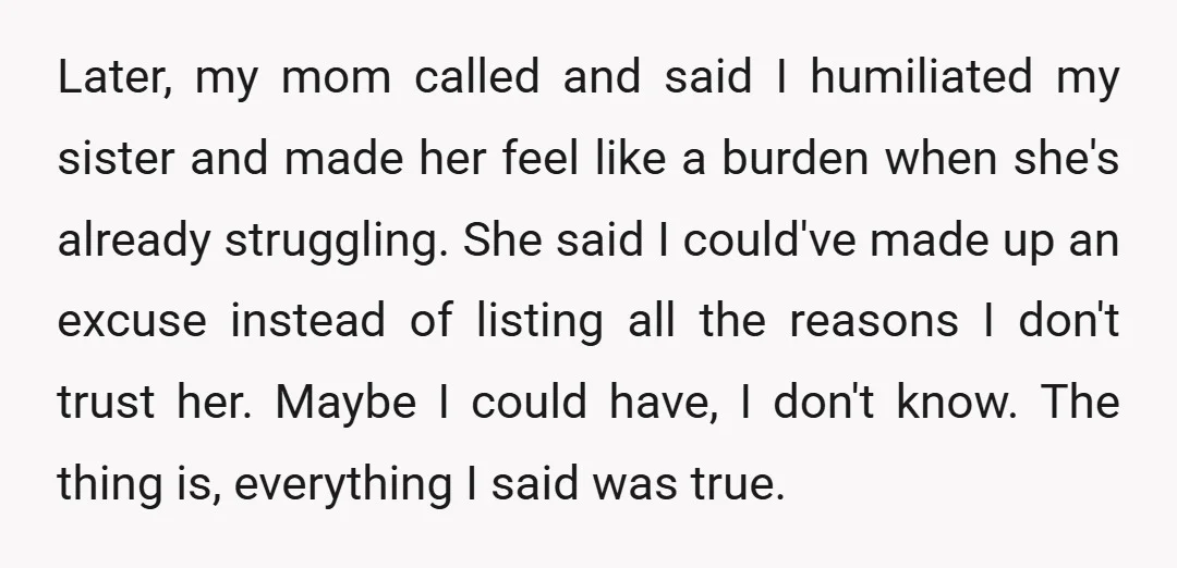 I wasn't making stuff up to hurt her; those were the actual reasons. Now my sister isn't speaking to me, my mom says I was technically right but cruel about...