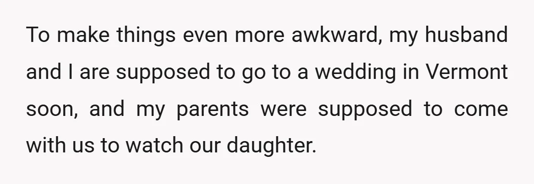 To make things even more awkward, my husband and I are supposed to go to a wedding in Vermont soon, and my parents were supposed to come with us to...