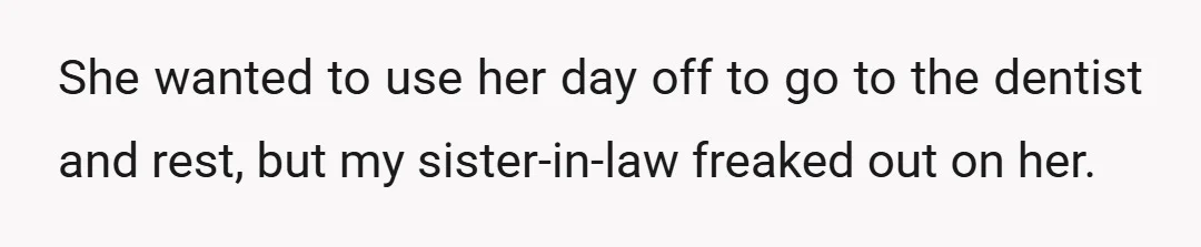She wanted to use her day off to go to the dentist and rest, but my sister-in-law freaked out on her.