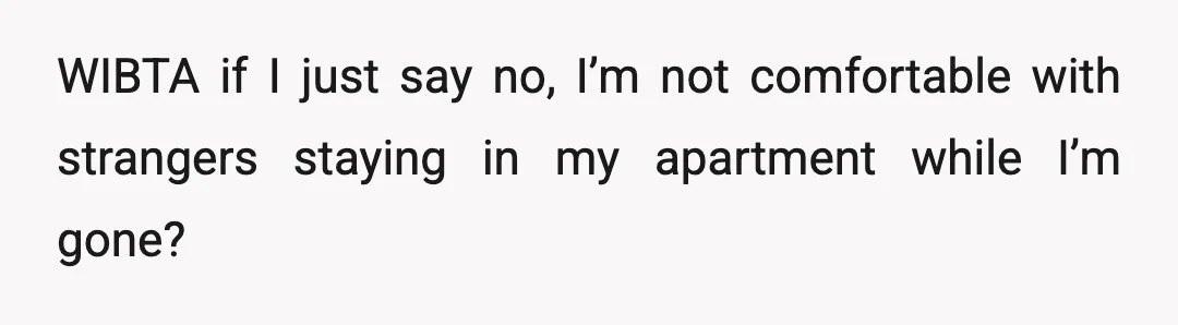 WIBTA if I just say no, I’m not comfortable with strangers staying in my apartment while I’m gone?