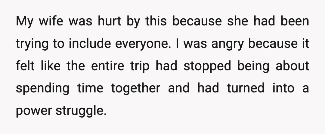 My wife was hurt by this because she had been trying to include everyone. I was angry because it felt like the entire trip had stopped being about spending time...
