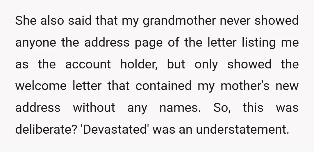 She also said that my grandmother never showed anyone the address page of the letter listing me as the account holder, but only showed the welcome letter that contained my...