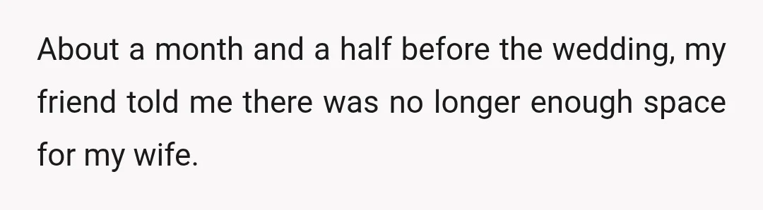 About a month and a half before the wedding, my friend told me there was no longer enough space for my wife.