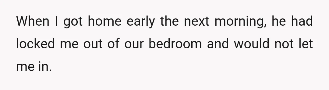 When he finally came out, he coldly said, "You have one week to get out of my house," and then ignored me the rest of the day.