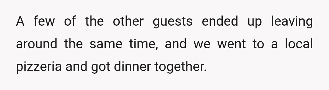 A few of the other guests ended up leaving around the same time, and we went to a local pizzeria and got dinner together.