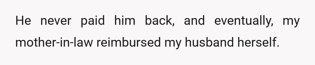 He never paid him back, and eventually, my mother-in-law reimbursed my husband herself.