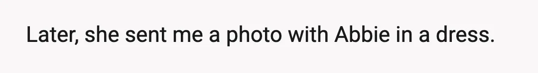 Later, she sent me a photo with Abbie in a dress.