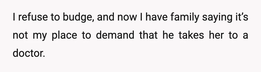 I refuse to budge, and now I have family saying it’s not my place to demand that he takes her to a doctor.