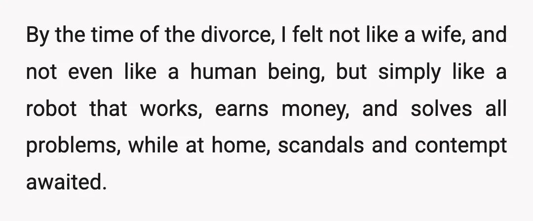 By the time of the divorce, I felt not like a wife, and not even like a human being, but simply like a robot that works, earns money, and solves...