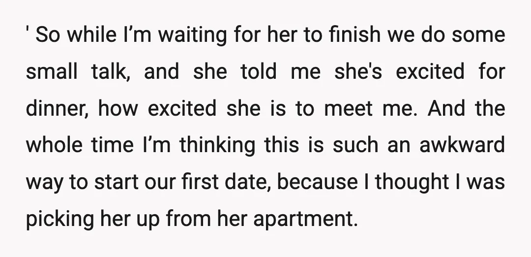 ' So while I’m waiting for her to finish we do some small talk, and she told me she's excited for dinner, how excited she is to meet me. And...