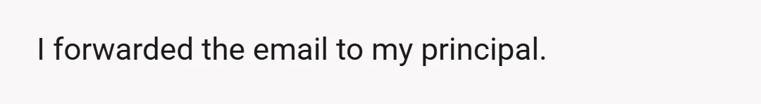 I forwarded the email to my principal.
