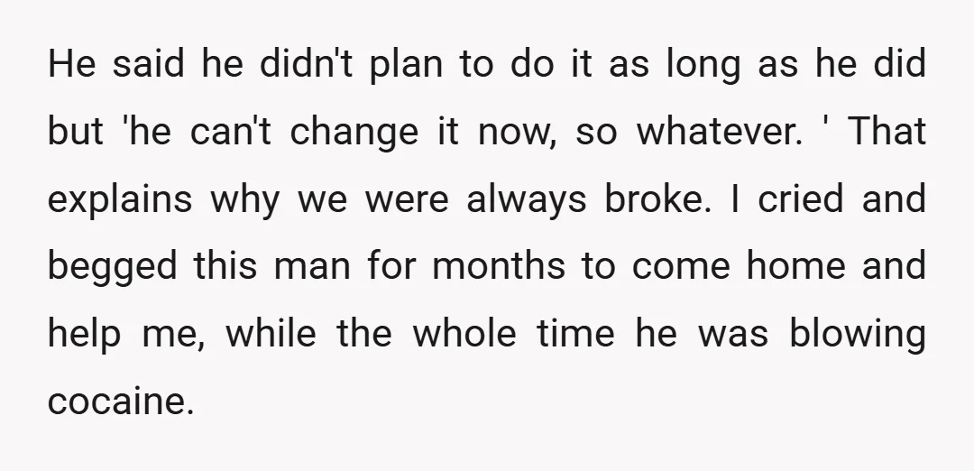 He said he didn't plan to do it as long as he did but 'he can't change it now, so whatever. ' That explains why we were always broke. I...