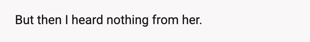 But then I heard nothing from her.