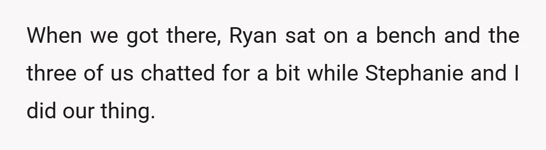 When we got there, Ryan sat on a bench and the three of us chatted for a bit while Stephanie and I did our thing.