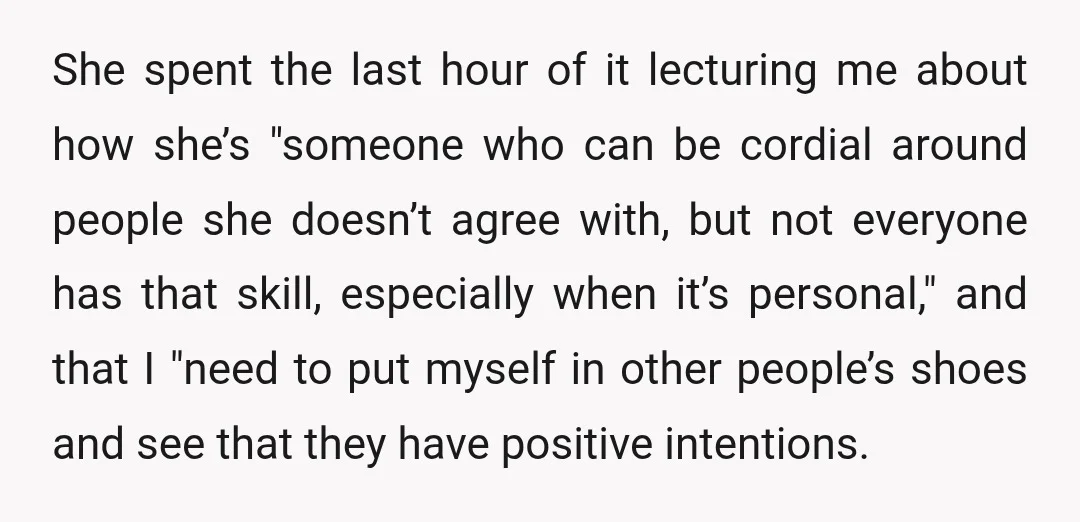 She spent the last hour of it lecturing me about how she’s "someone who can be cordial around people she doesn’t agree with, but not everyone has that skill, especially...