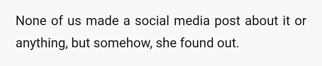None of us made a social media post about it or anything, but somehow, she found out.