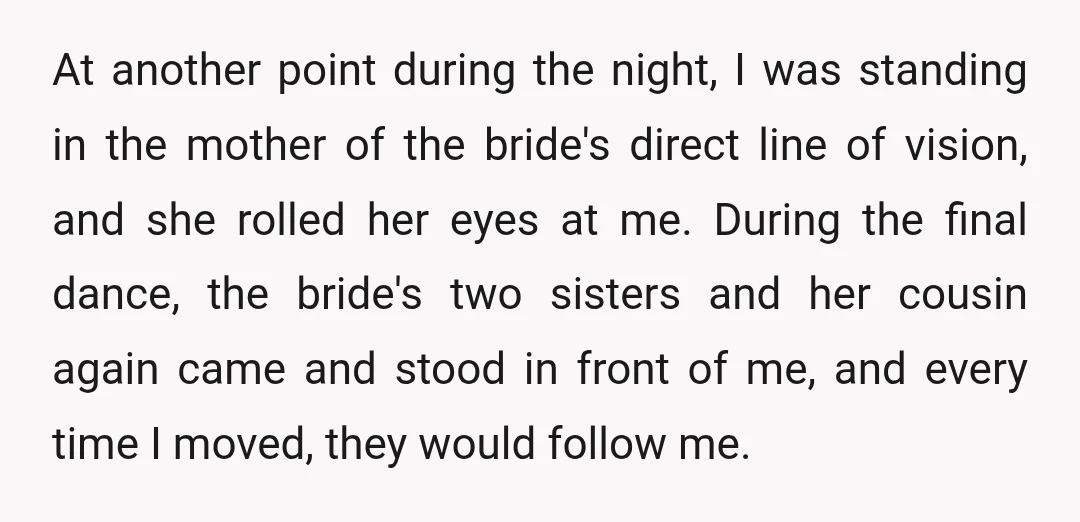 At another point during the night, I was standing in the mother of the bride's direct line of vision, and she rolled her eyes at me. During the final dance,...