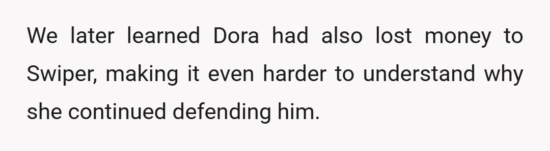 We later learned Dora had also lost money to Swiper, making it even harder to understand why she continued defending him.