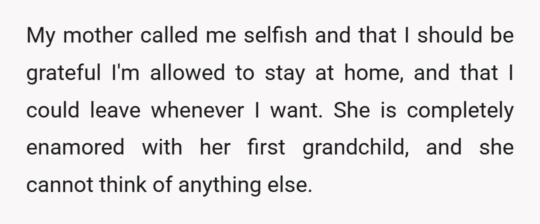 My mother called me selfish and that I should be grateful I'm allowed to stay at home, and that I could leave whenever I want. She is completely enamored with...