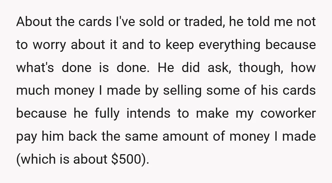 About the cards I've sold or traded, he told me not to worry about it and to keep everything because what's done is done. He did ask, though, how much...