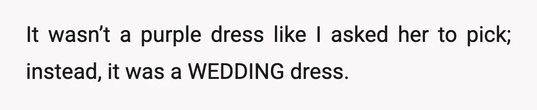 It wasn’t a purple dress like I asked her to pick; instead, it was a WEDDING dress.