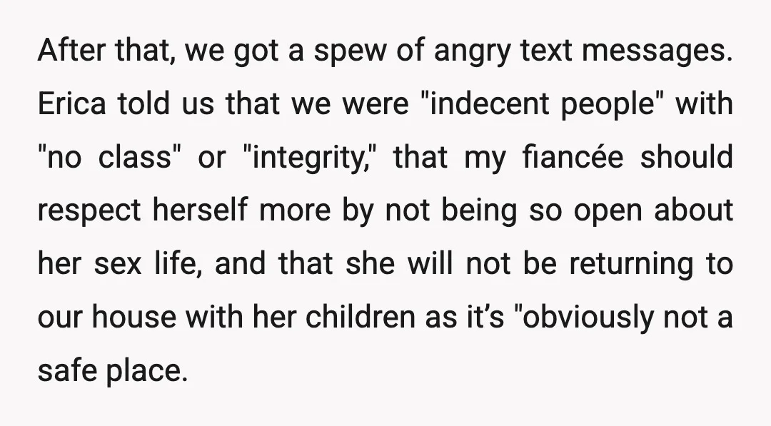 After that, we got a spew of angry text messages. Erica told us that we were "indecent people" with "no class" or "integrity," that my fiancée should respect herself more...
