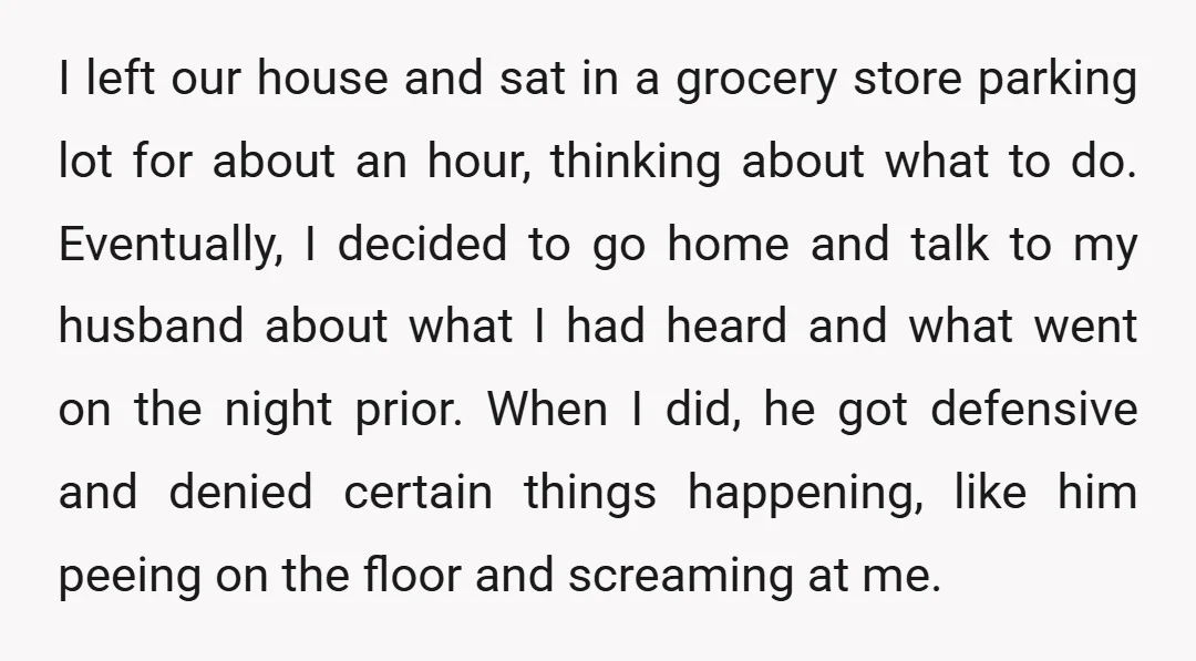 I left our house and sat in a grocery store parking lot for about an hour, thinking about what to do. Eventually, I decided to go home and talk to...