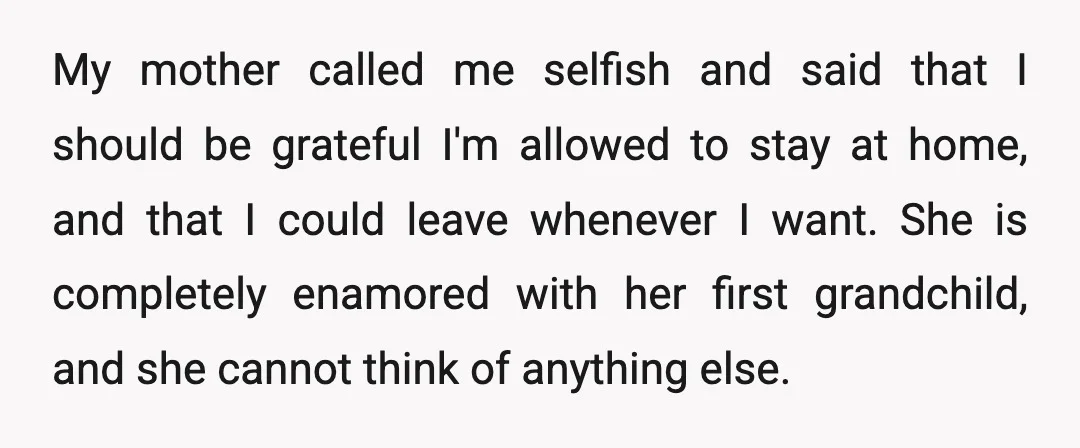 My mother called me selfish and said that I should be grateful I'm allowed to stay at home, and that I could leave whenever I want. She is completely enamored...