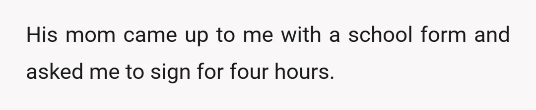 His mom came up to me with a school form and asked me to sign for four hours.