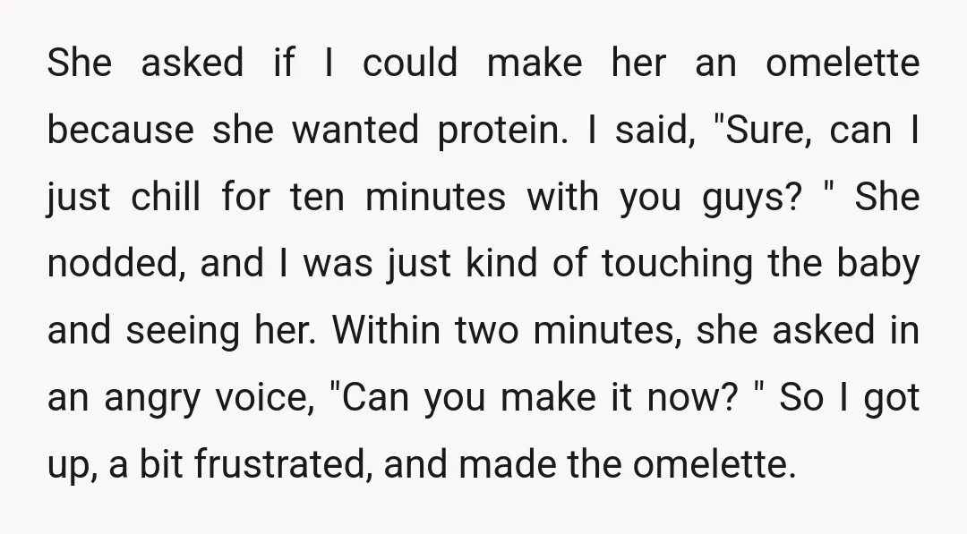 She asked if I could make her an omelette because she wanted protein. I said, "Sure, can I just chill for ten minutes with you guys? " She nodded, and...