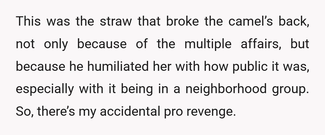 This was the straw that broke the camel’s back, not only because of the multiple affairs, but because he humiliated her with how public it was, especially with it being...