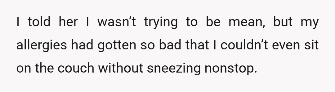 I told her I wasn’t trying to be mean, but my allergies had gotten so bad that I couldn’t even sit on the couch without sneezing nonstop.