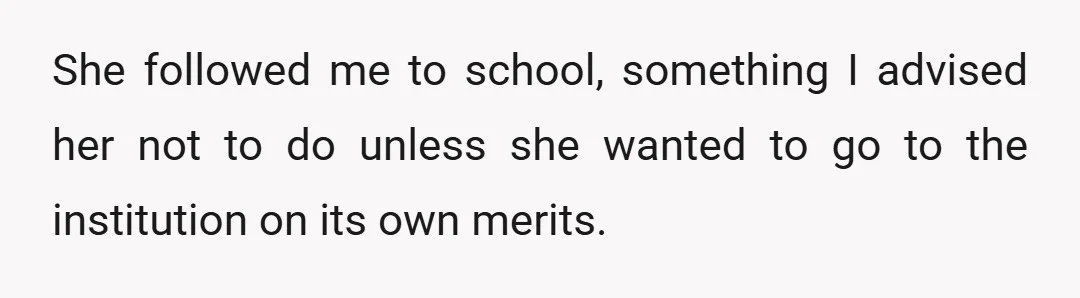 She followed me to school, something I advised her not to do unless she wanted to go to the institution on its own merits.