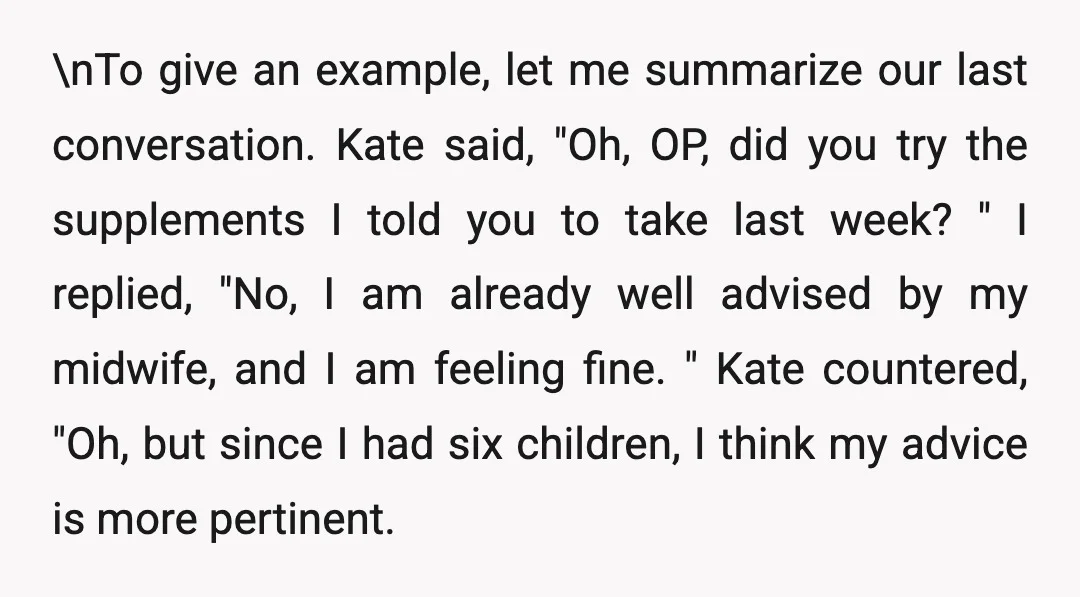 \nTo give an example, let me summarize our last conversation. Kate said, "Oh, OP, did you try the supplements I told you to take last week?" I replied, "No, I...