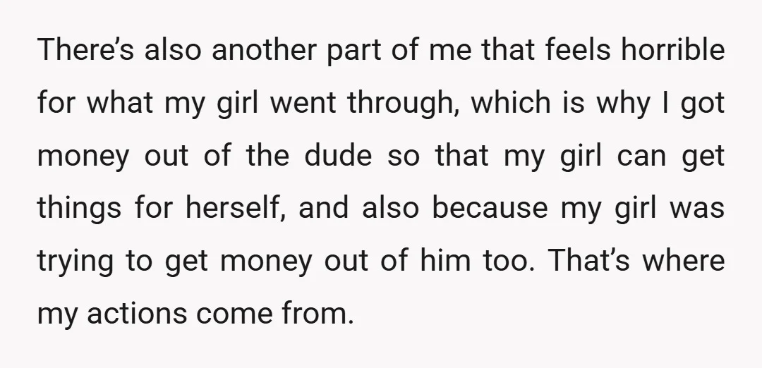 There’s also another part of me that feels horrible for what my girl went through, which is why I got money out of the dude so that my girl can...