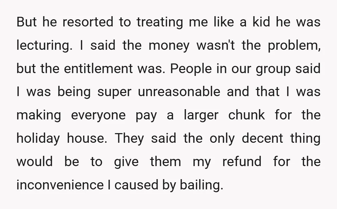But he resorted to treating me like a kid he was lecturing. I said the money wasn't the problem, but the entitlement was. People in our group said I was...