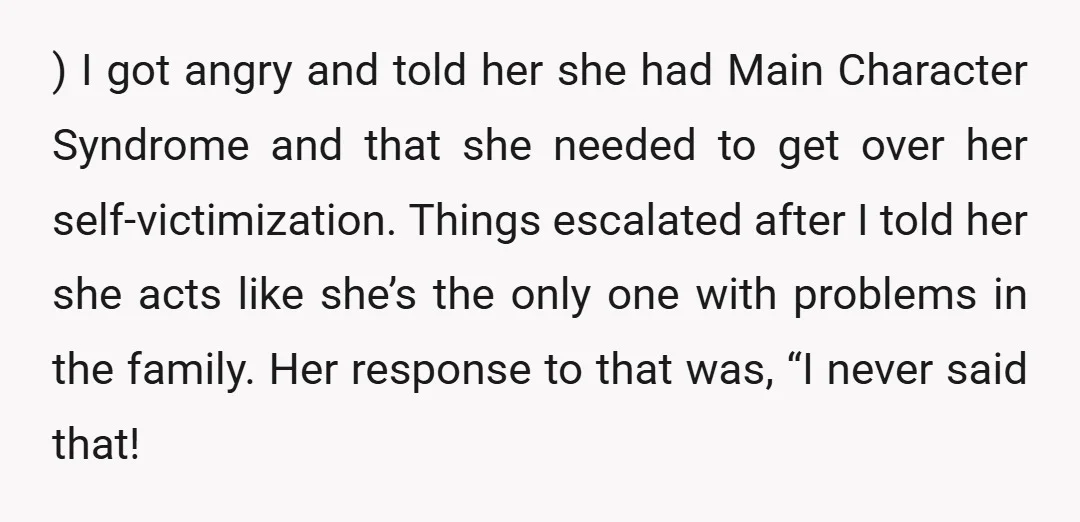 ) I got angry and told her she had Main Character Syndrome and that she needed to get over her self-victimization. Things escalated after I told her she acts like...