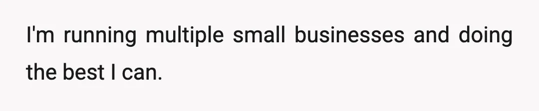 I'm running multiple small businesses and doing the best I can.