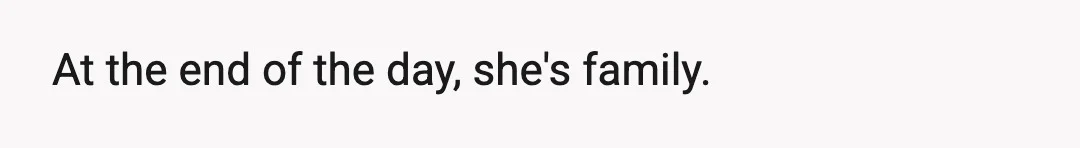 At the end of the day, she's family.