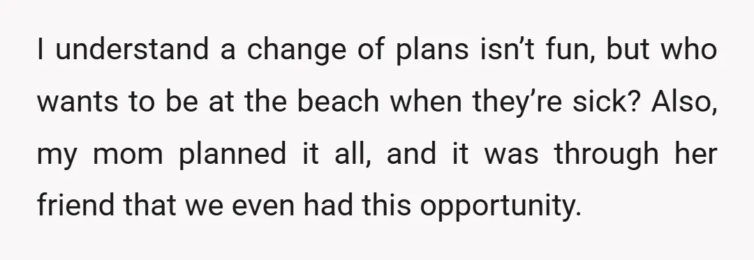 I understand a change of plans isn’t fun, but who wants to be at the beach when they’re sick? Also, my mom planned it all, and it was through her...