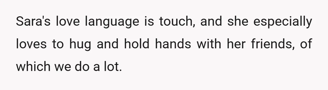 Sara's love language is touch, and she especially loves to hug and hold hands with her friends, of which we do a lot.