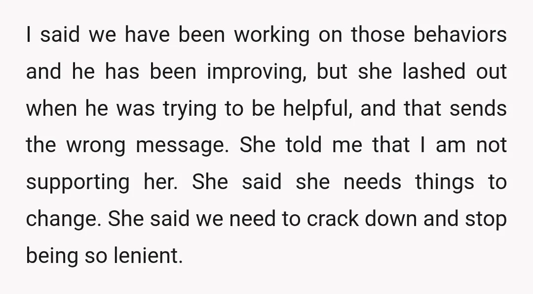 I said we have been working on those behaviors and he has been improving, but she lashed out when he was trying to be helpful, and that sends the wrong...