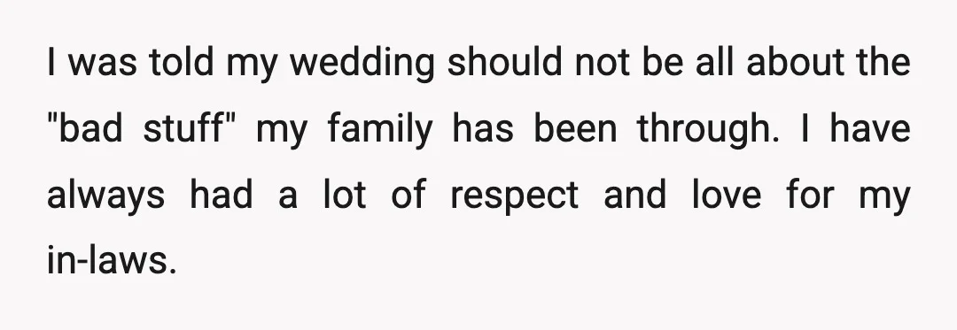 I was told my wedding should not be all about the "bad stuff" my family has been through. I have always had a lot of respect and love for my...