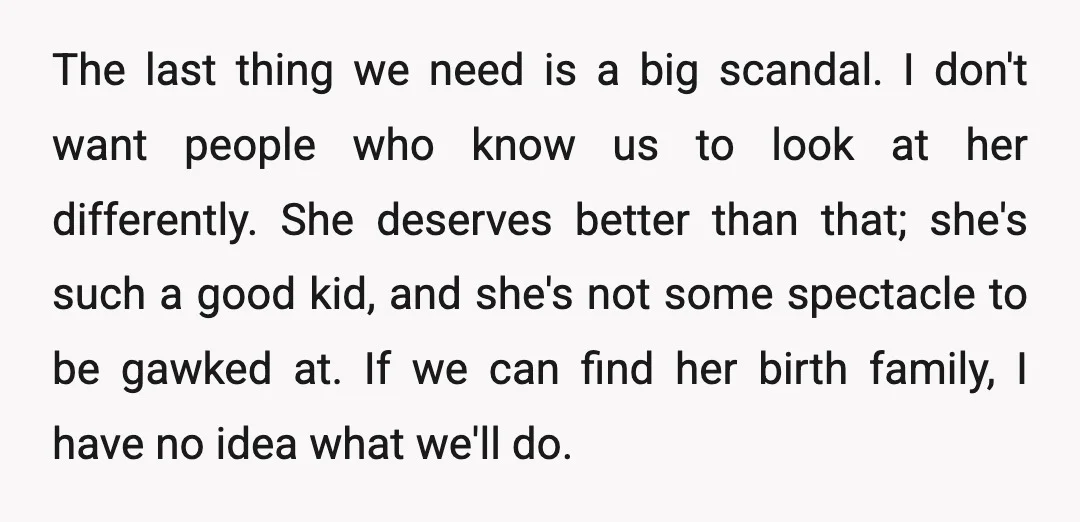 The last thing we need is a big scandal. I don't want people who know us to look at her differently. She deserves better than that; she's such a good...